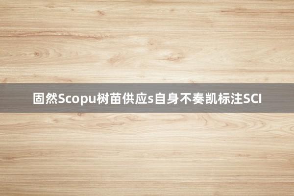 固然Scopu树苗供应s自身不奏凯标注SCI