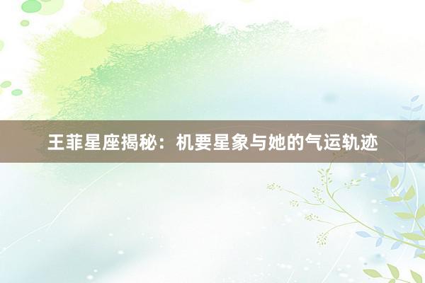 王菲星座揭秘：机要星象与她的气运轨迹